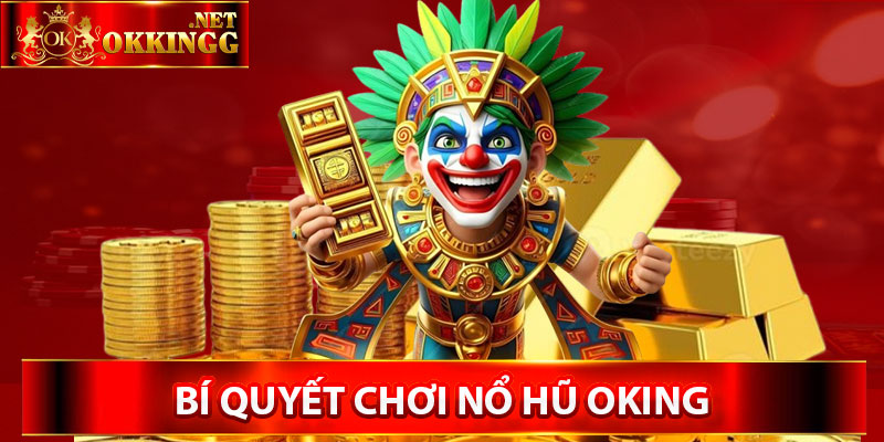 Bí quyết chơi nổ hũ Oking