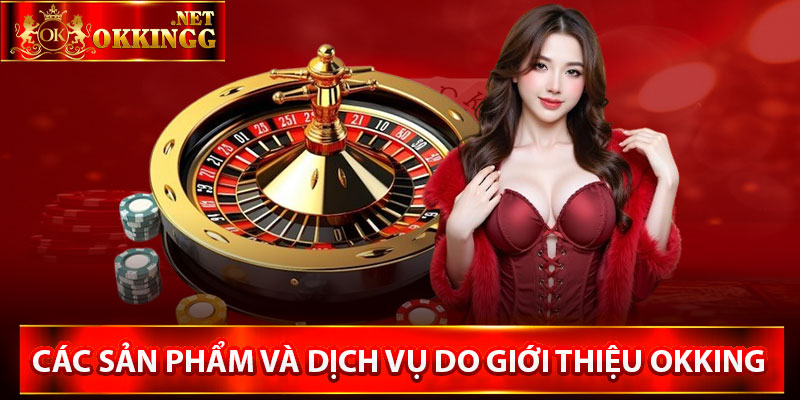 Các sản phẩm và dịch vụ do giới thiệu Okking 