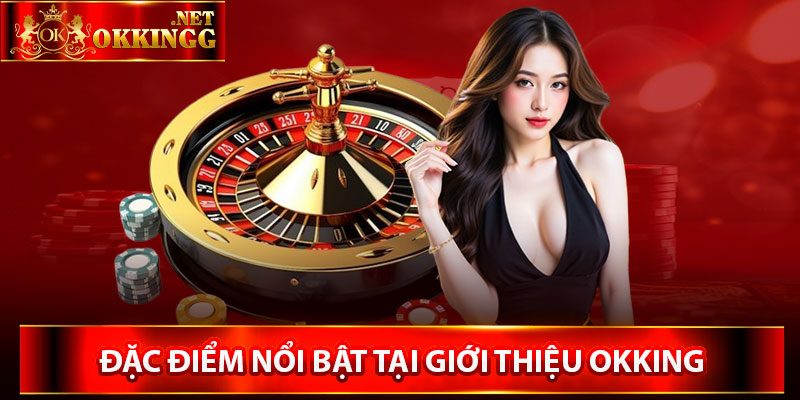 Những đặc điểm nổi bật tại giới thiệu okking